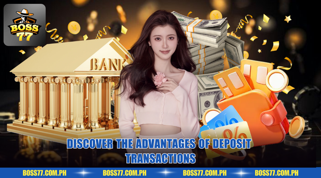 Discover the advantages of deposit transactions